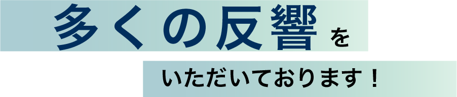 多くの反響をいただいております！